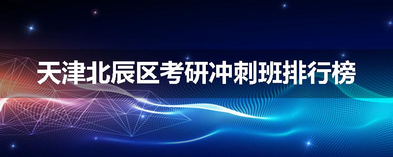 天津北辰区考研冲刺班排行榜