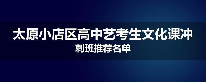 太原小店区高中艺考生文化课冲刺班推荐名单