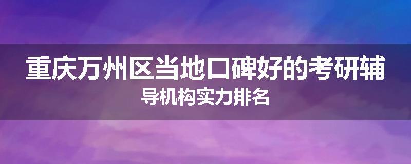 重庆万州区当地口碑好的考研辅导机构实力排名