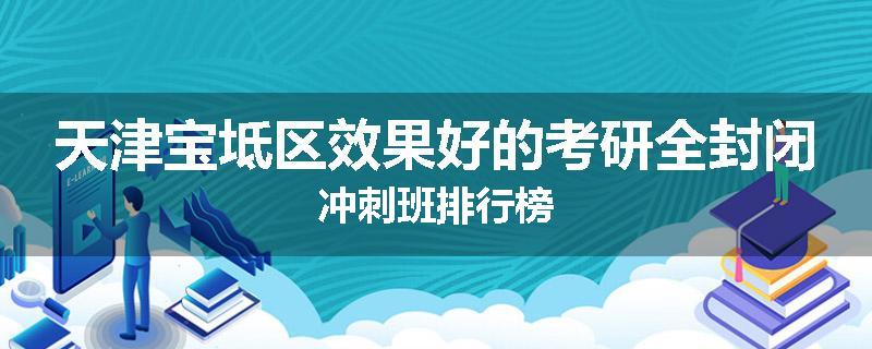 天津宝坻区效果好的考研全封闭冲刺班排行榜