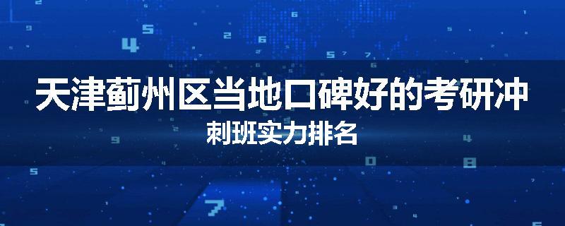 天津蓟州区当地口碑好的考研冲刺班实力排名