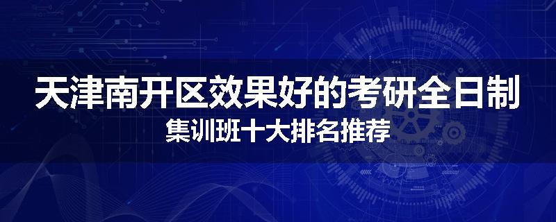 天津南开区效果好的考研全日制集训班十大排名推荐