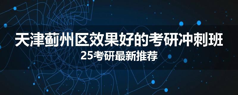 天津蓟州区效果好的考研冲刺班25考研最新推荐