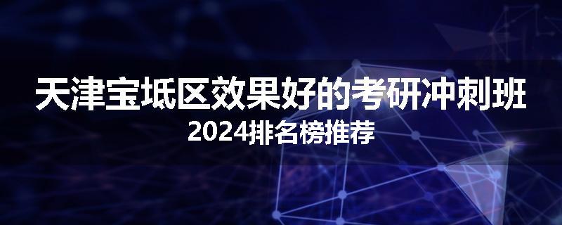 天津宝坻区效果好的考研冲刺班2024排名榜推荐