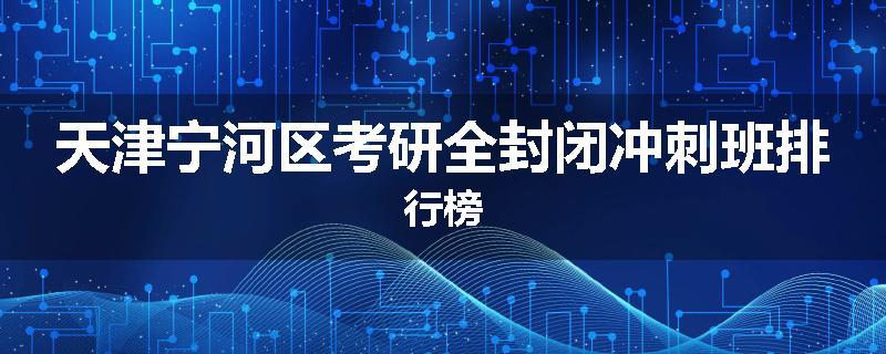 天津宁河区考研全封闭冲刺班排行榜