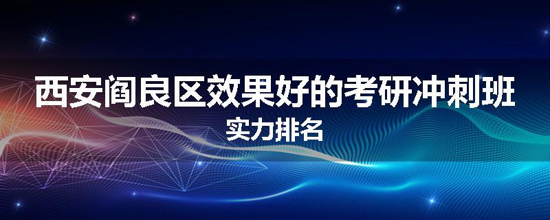 西安阎良区效果好的考研冲刺班实力排名