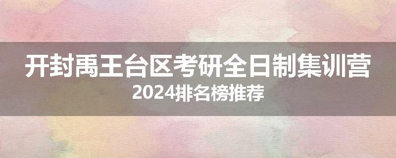 开封禹王台区考研全日制集训营2024排名榜推荐