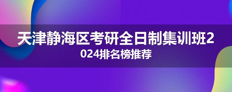 天津静海区考研全日制集训班2024排名榜推荐