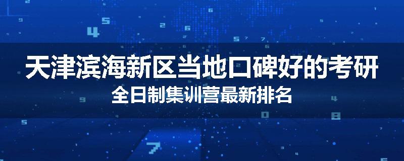 天津滨海新区当地口碑好的考研全日制集训营最新排名