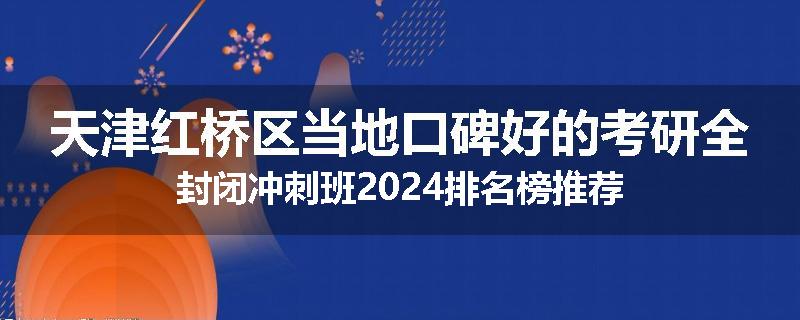天津红桥区当地口碑好的考研全封闭冲刺班2024排名榜推荐