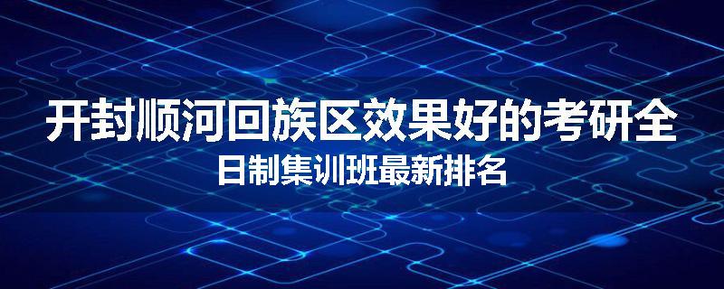 开封顺河回族区效果好的考研全日制集训班最新排名