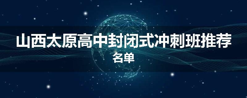 山西太原高中封闭式冲刺班推荐名单