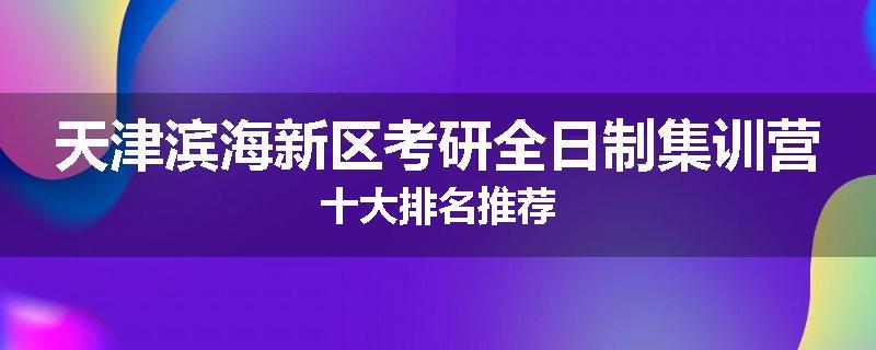 天津滨海新区考研全日制集训营十大排名推荐