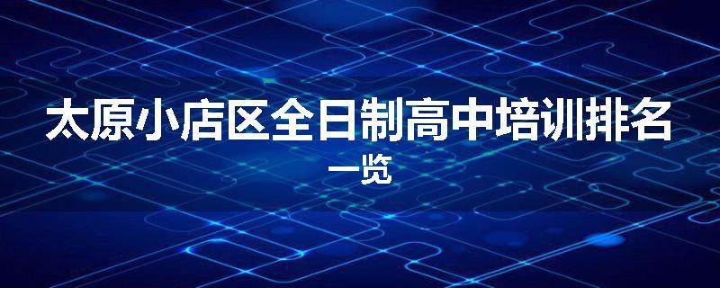 太原小店区全日制高中培训排名一览