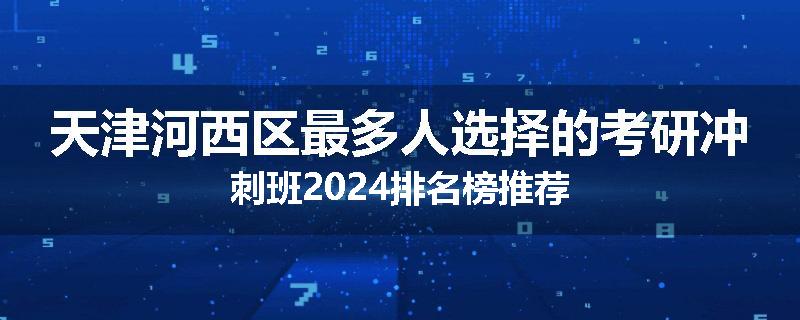 天津河西区最多人选择的考研冲刺班2024排名榜推荐