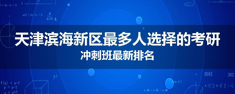 天津滨海新区最多人选择的考研冲刺班最新排名