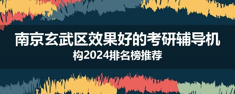 南京玄武区效果好的考研辅导机构2024排名榜推荐