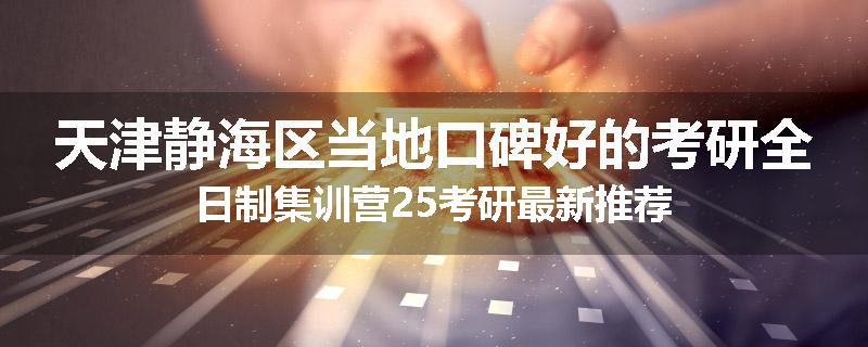 天津静海区当地口碑好的考研全日制集训营25考研最新推荐