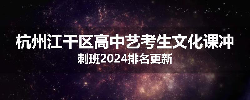 杭州江干区高中艺考生文化课冲刺班2024排名更新