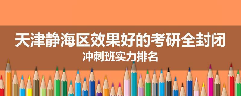 天津静海区效果好的考研全封闭冲刺班实力排名