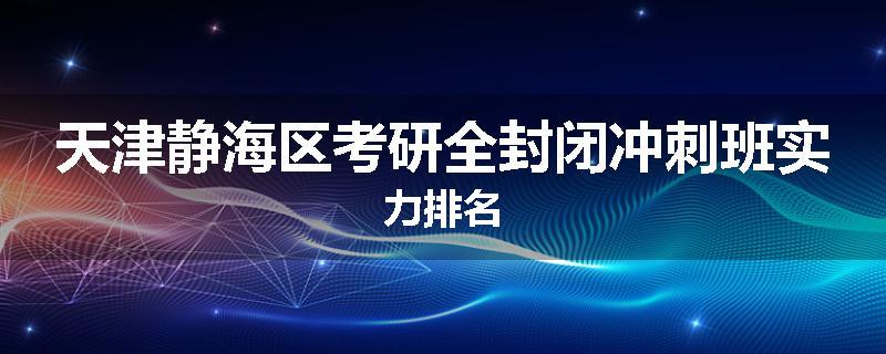 天津静海区考研全封闭冲刺班实力排名