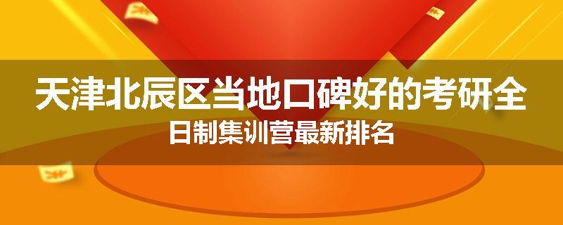 天津北辰区当地口碑好的考研全日制集训营最新排名