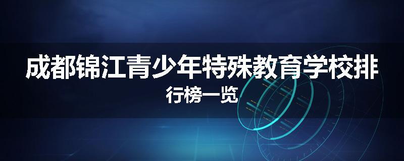 成都锦江青少年特殊教育学校排行榜一览