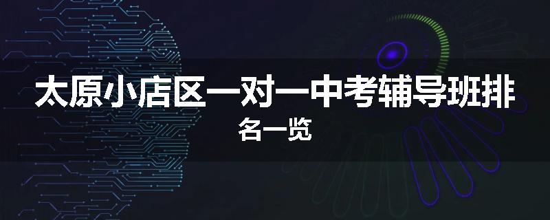 太原小店区一对一中考辅导班排名一览