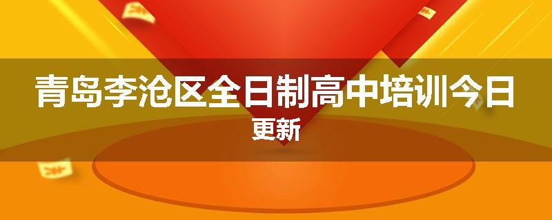 青岛李沧区全日制高中培训今日更新