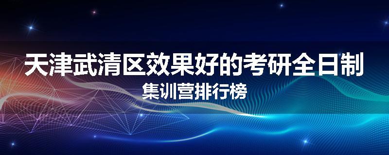 天津武清区效果好的考研全日制集训营排行榜