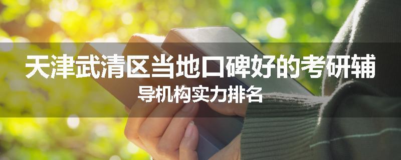 天津武清区当地口碑好的考研辅导机构实力排名
