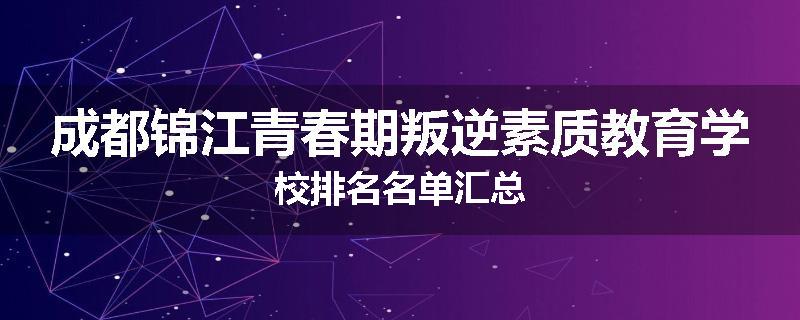 成都锦江青春期叛逆素质教育学校排名名单汇总