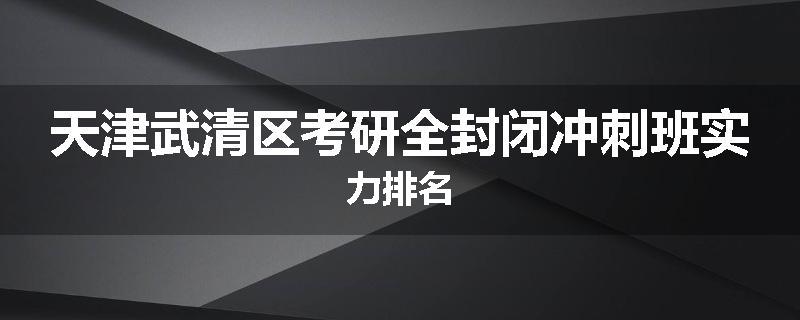 天津武清区考研全封闭冲刺班实力排名