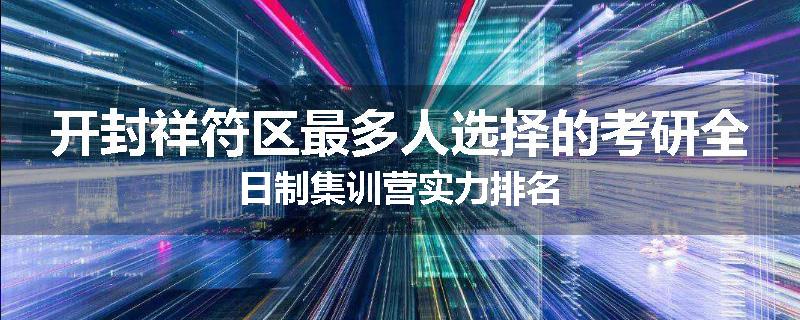 开封祥符区最多人选择的考研全日制集训营实力排名