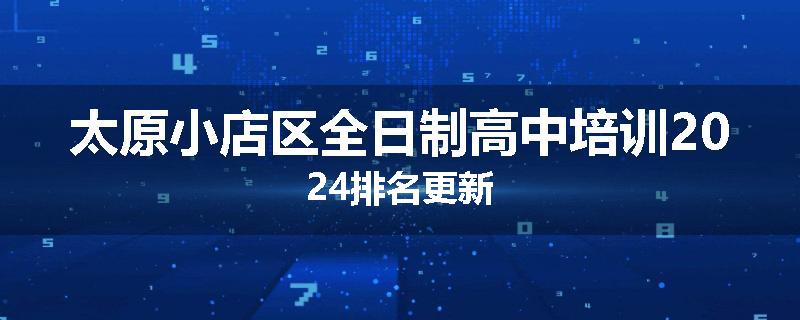 太原小店区全日制高中培训2024排名更新