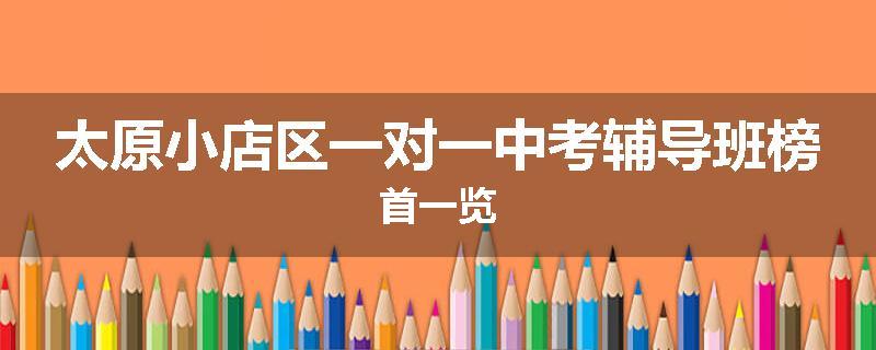太原小店区一对一中考辅导班榜首一览