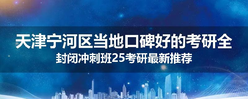 天津宁河区当地口碑好的考研全封闭冲刺班25考研最新推荐