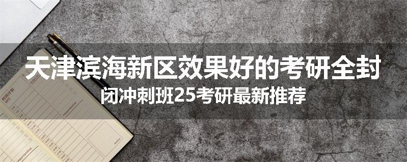 天津滨海新区效果好的考研全封闭冲刺班25考研最新推荐