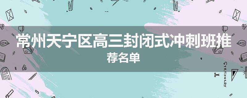 常州天宁区高三封闭式冲刺班推荐名单