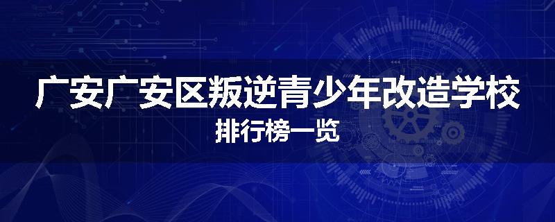 广安广安区叛逆青少年改造学校排行榜一览