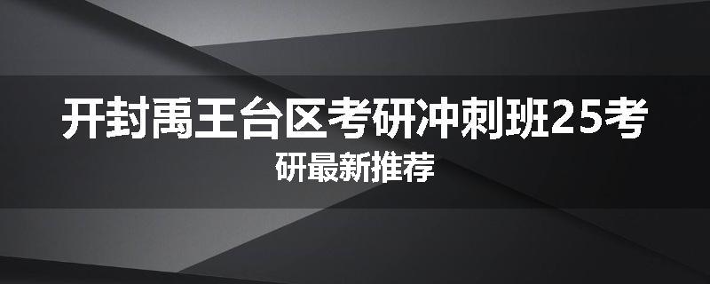 开封禹王台区考研冲刺班25考研最新推荐