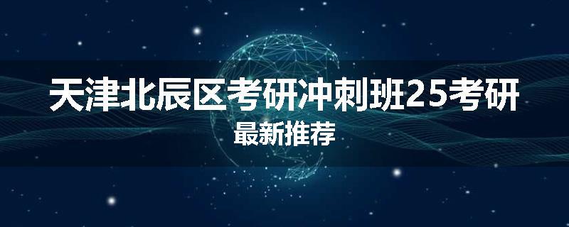 天津北辰区考研冲刺班25考研最新推荐