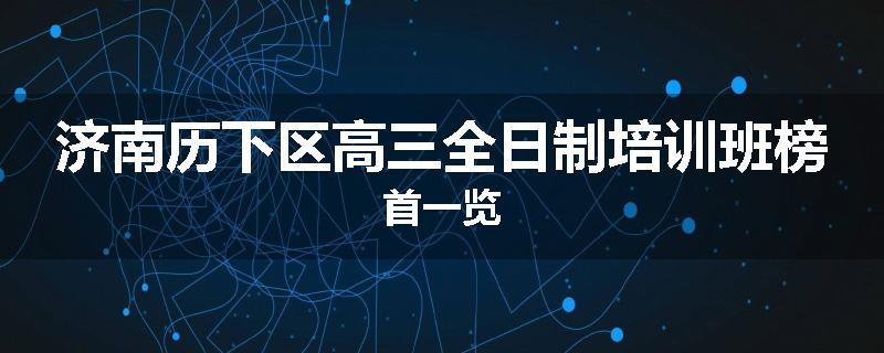 济南历下区高三全日制培训班榜首一览
