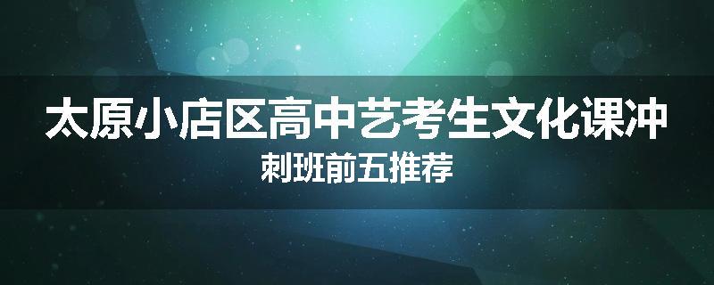 太原小店区高中艺考生文化课冲刺班前五推荐