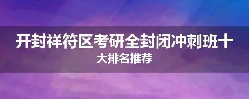 开封祥符区考研全封闭冲刺班十大排名推荐