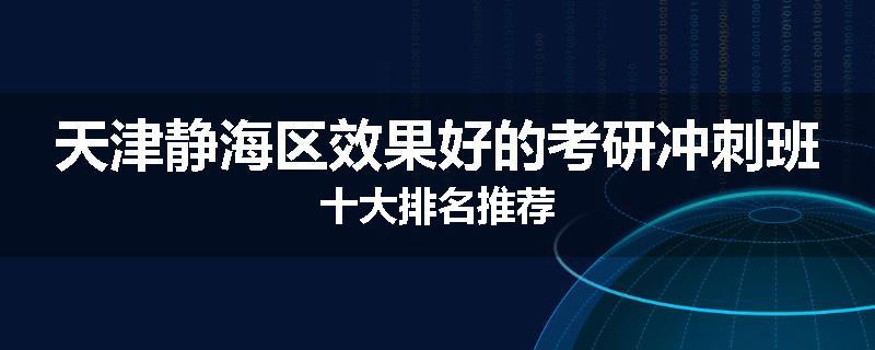 天津静海区效果好的考研冲刺班十大排名推荐
