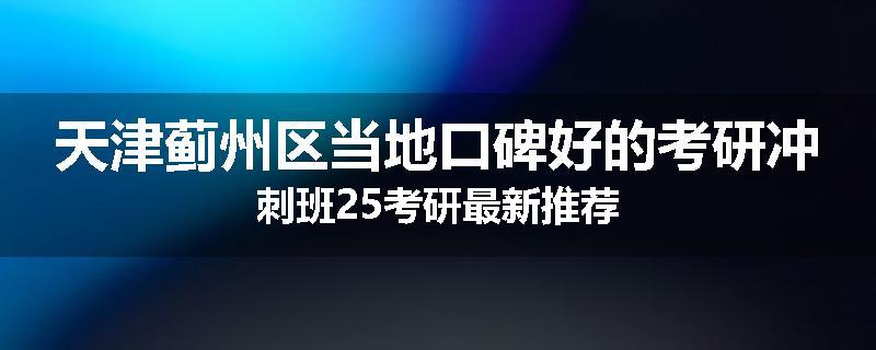 天津蓟州区当地口碑好的考研冲刺班25考研最新推荐
