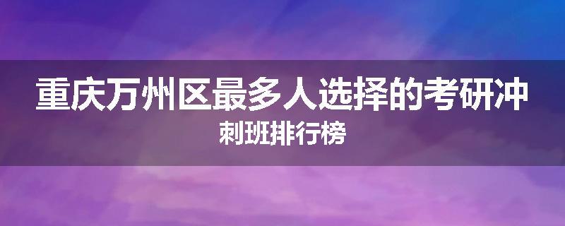 重庆万州区最多人选择的考研冲刺班排行榜