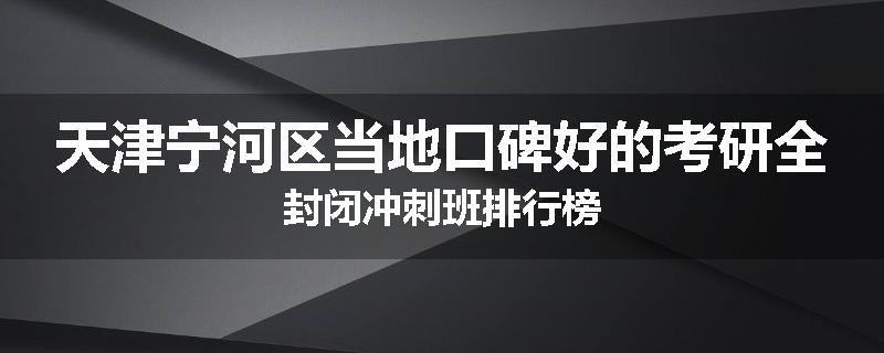天津宁河区当地口碑好的考研全封闭冲刺班排行榜