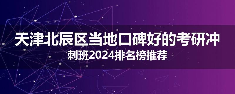 天津北辰区当地口碑好的考研冲刺班2024排名榜推荐
